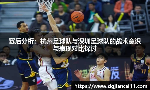 赛后分析：杭州足球队与深圳足球队的战术意识与表现对比探讨