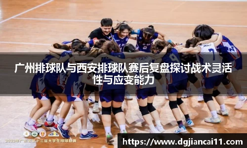 广州排球队与西安排球队赛后复盘探讨战术灵活性与应变能力
