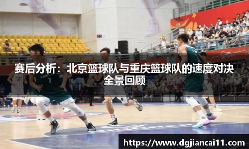 赛后分析：北京篮球队与重庆篮球队的速度对决全景回顾