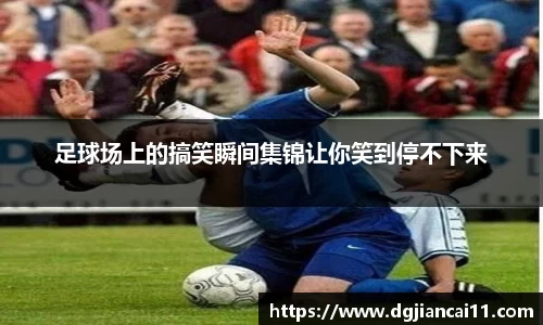 足球场上的搞笑瞬间集锦让你笑到停不下来