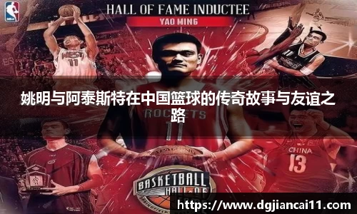 姚明与阿泰斯特在中国篮球的传奇故事与友谊之路