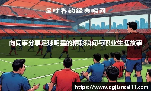 向同事分享足球明星的精彩瞬间与职业生涯故事