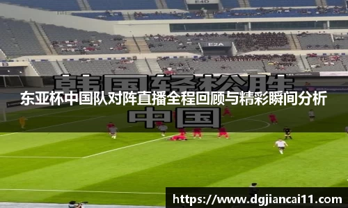 东亚杯中国队对阵直播全程回顾与精彩瞬间分析