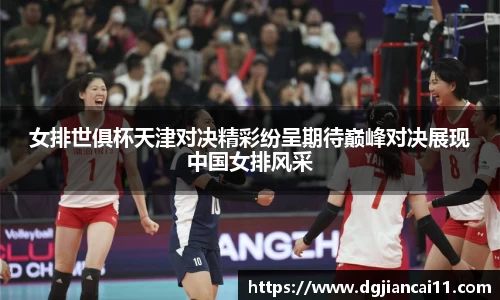 女排世俱杯天津对决精彩纷呈期待巅峰对决展现中国女排风采