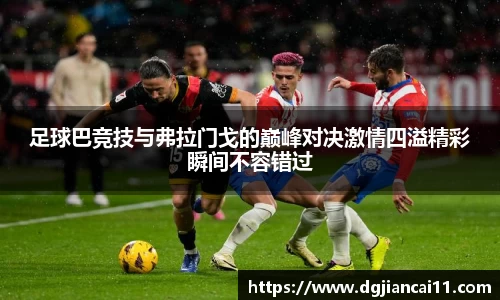 足球巴竞技与弗拉门戈的巅峰对决激情四溢精彩瞬间不容错过