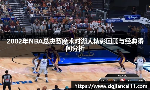 2002年NBA总决赛魔术对湖人精彩回顾与经典瞬间分析