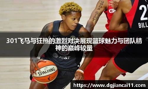 301飞马与狂热的激烈对决展现篮球魅力与团队精神的巅峰较量