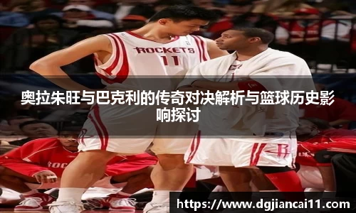 奥拉朱旺与巴克利的传奇对决解析与篮球历史影响探讨