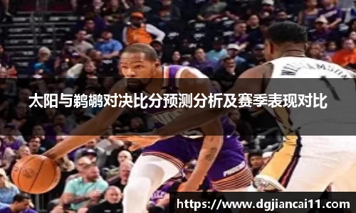 太阳与鹈鹕对决比分预测分析及赛季表现对比