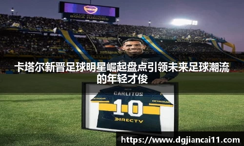 卡塔尔新晋足球明星崛起盘点引领未来足球潮流的年轻才俊